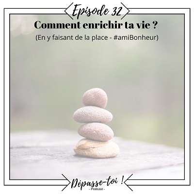 Comment enrichir ta vie (en y faisant de la place) ?