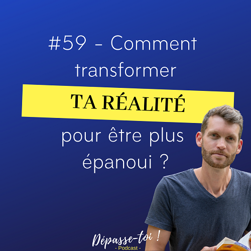 Comment transformer ta réalité pour une vie épanouie ?