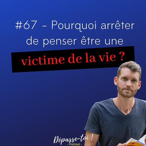 Pourquoi arrêter d’être une victime de la vie ?