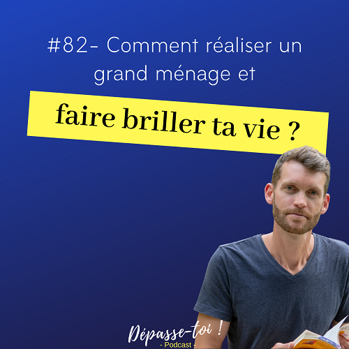 Comment faire le ménage dans ta vie ?